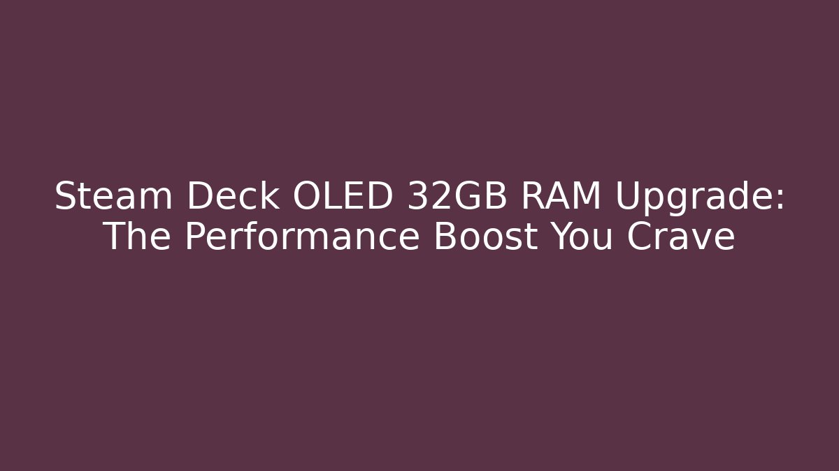 Steam Deck OLED 32GB RAM Upgrade: The Performance Boost You Crave