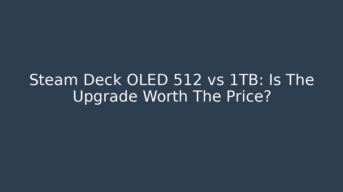 Steam Deck OLED 512 vs 1TB: Is The Upgrade Worth The Price?