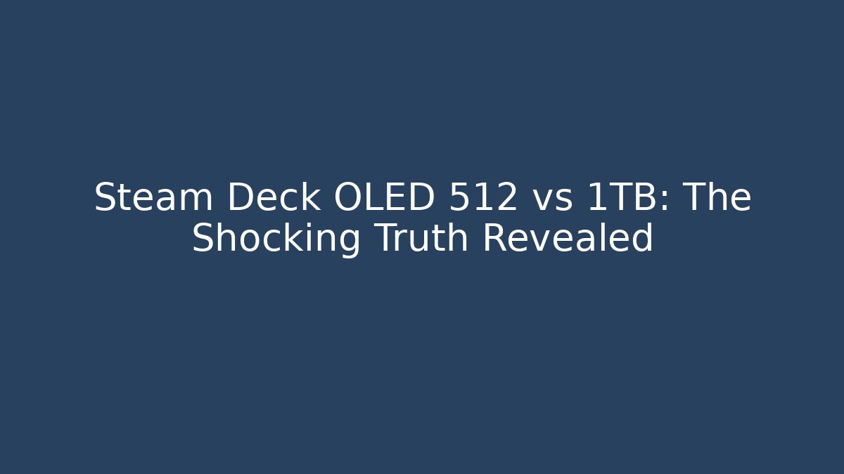 Steam Deck OLED 512 vs 1TB: The Shocking Truth Revealed