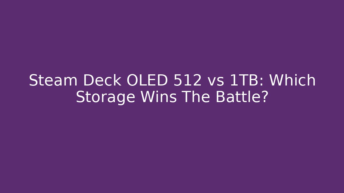 Steam Deck OLED 512 vs 1TB: Which Storage Wins The Battle?