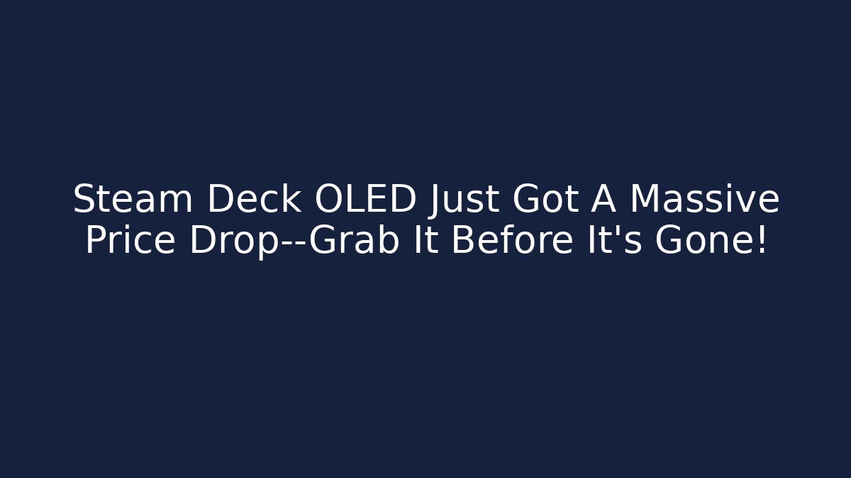 Steam Deck OLED Just Got A Massive Price Drop—Grab It Before It's Gone!