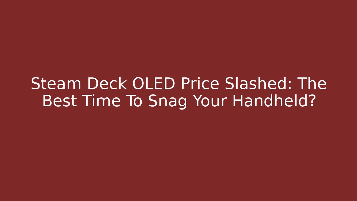 Steam Deck OLED Price Slashed: The Best Time To Snag Your Handheld?