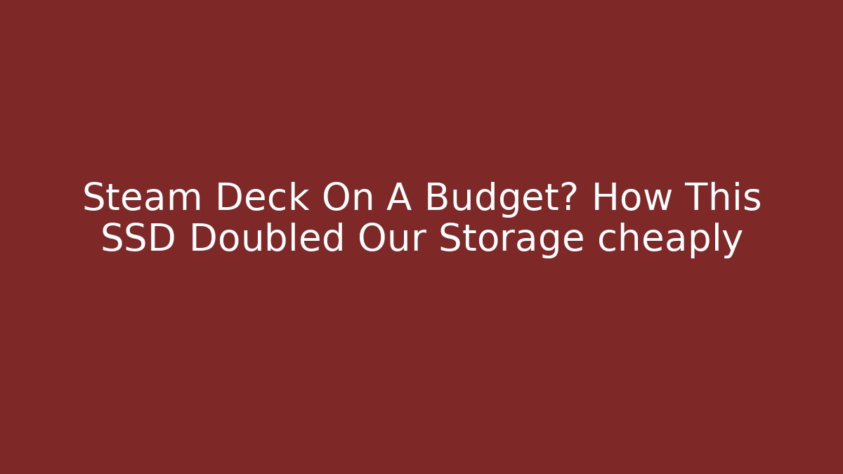 Steam Deck On A Budget? How This SSD Doubled Our Storage cheaply