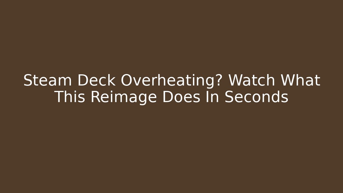 Steam Deck Overheating? Watch What This Reimage Does In Seconds