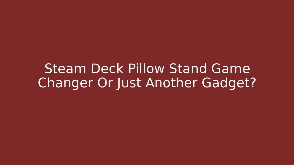 Steam Deck Pillow Stand Game Changer Or Just Another Gadget?