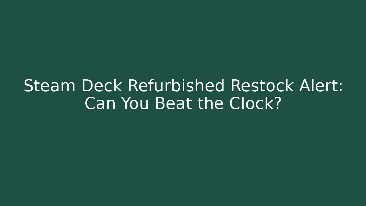 Steam Deck Refurbished Restock Alert: Can You Beat the Clock?