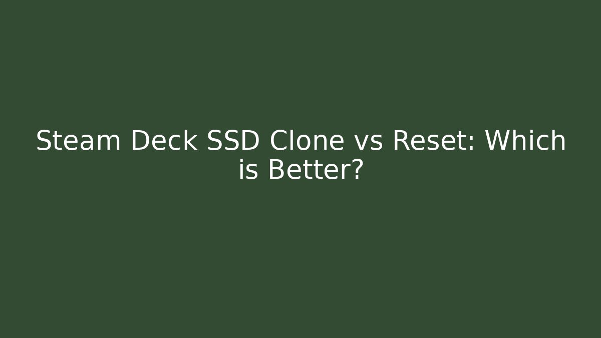 Steam Deck SSD Clone vs Reset: Which is Better?