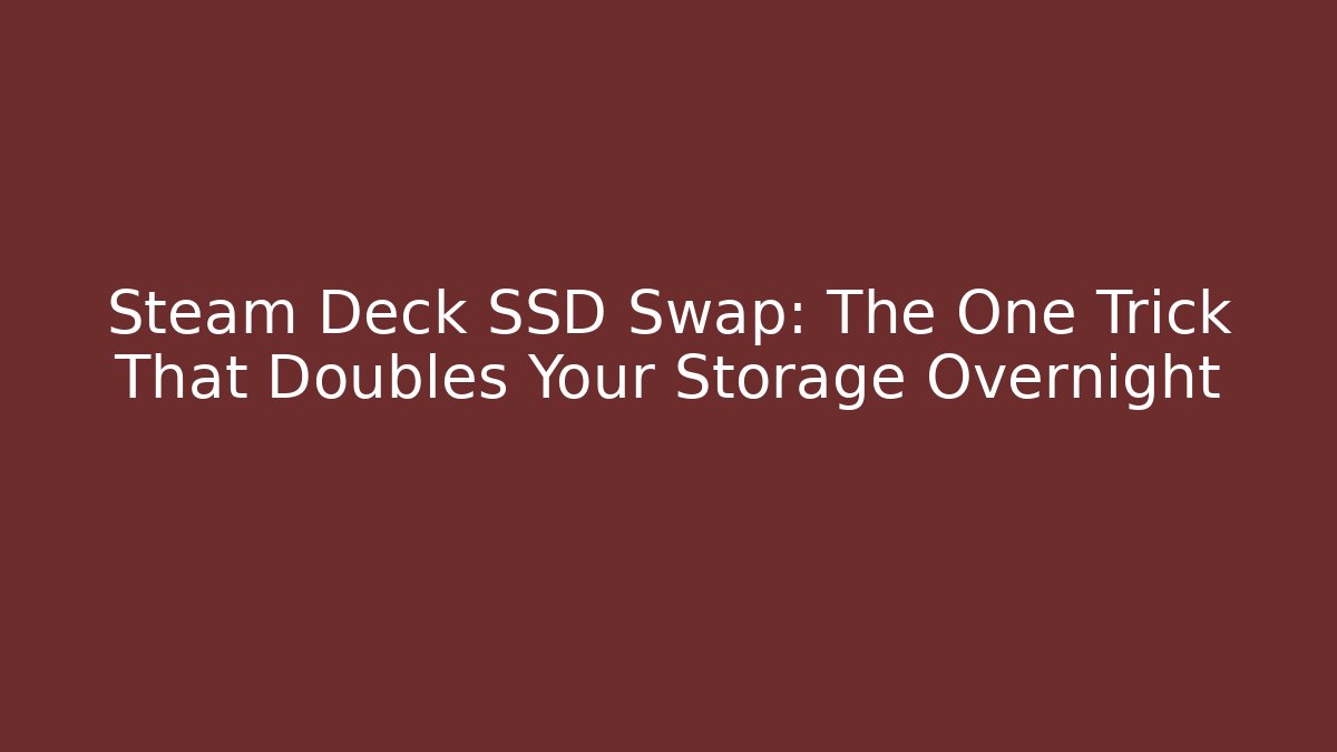 Steam Deck SSD Swap: The One Trick That Doubles Your Storage Overnight