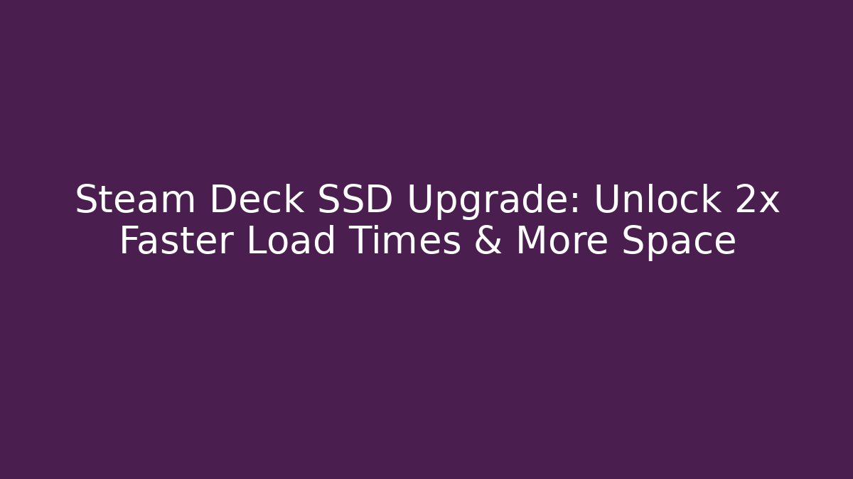 Steam Deck SSD Upgrade: Unlock 2x Faster Load Times & More Space