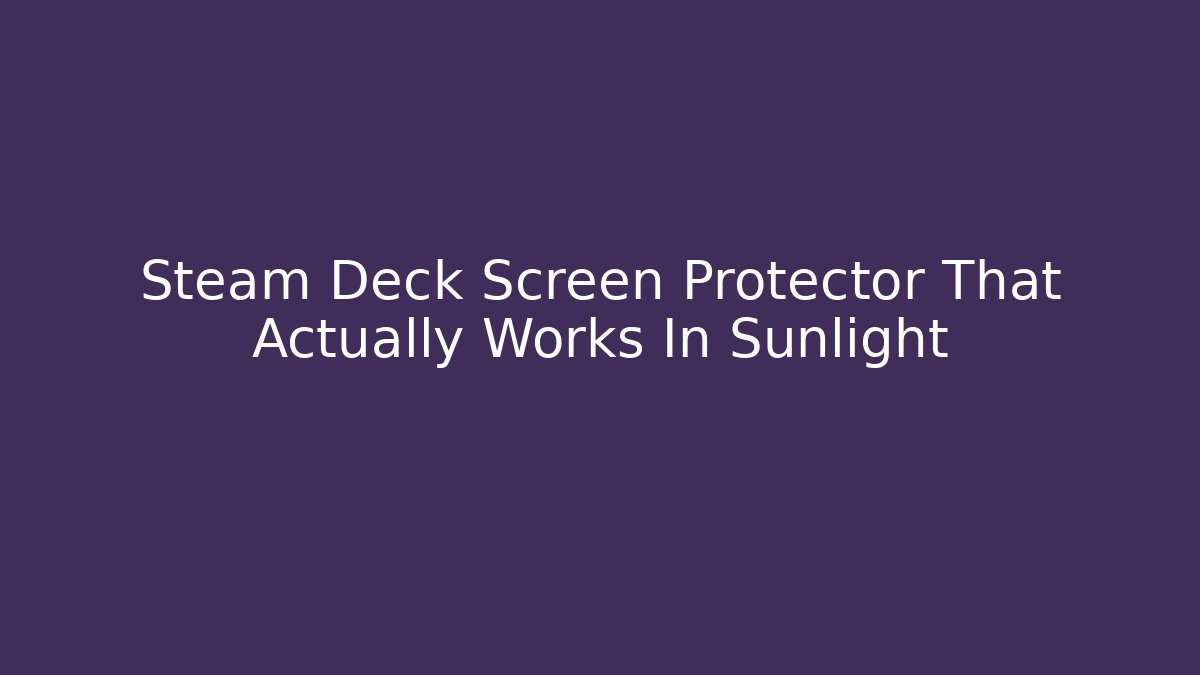 Steam Deck Screen Protector That Actually Works In Sunlight