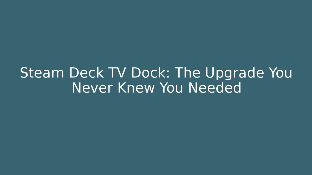 Steam Deck TV Dock: The Upgrade You Never Knew You Needed