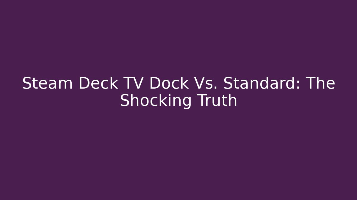Steam Deck TV Dock Vs. Standard: The Shocking Truth
