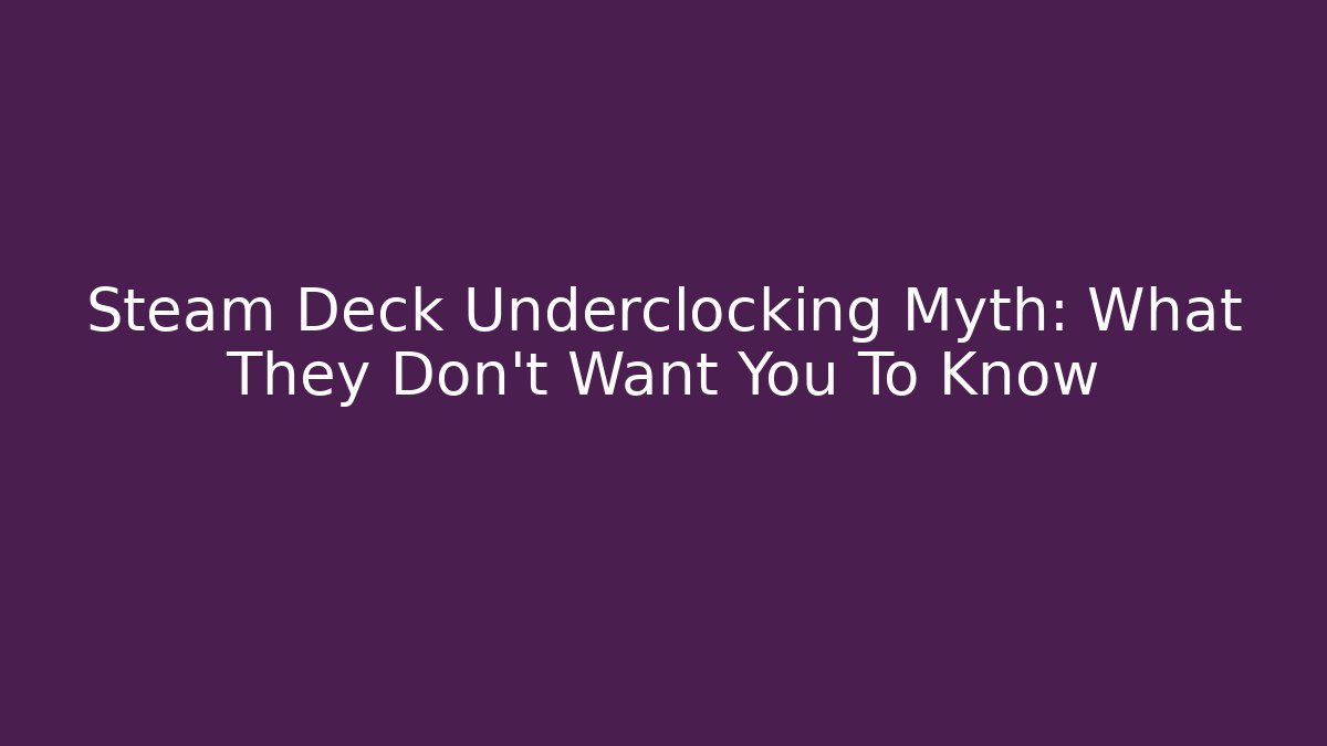 Steam Deck Underclocking Myth: What They Don’t Want You To Know