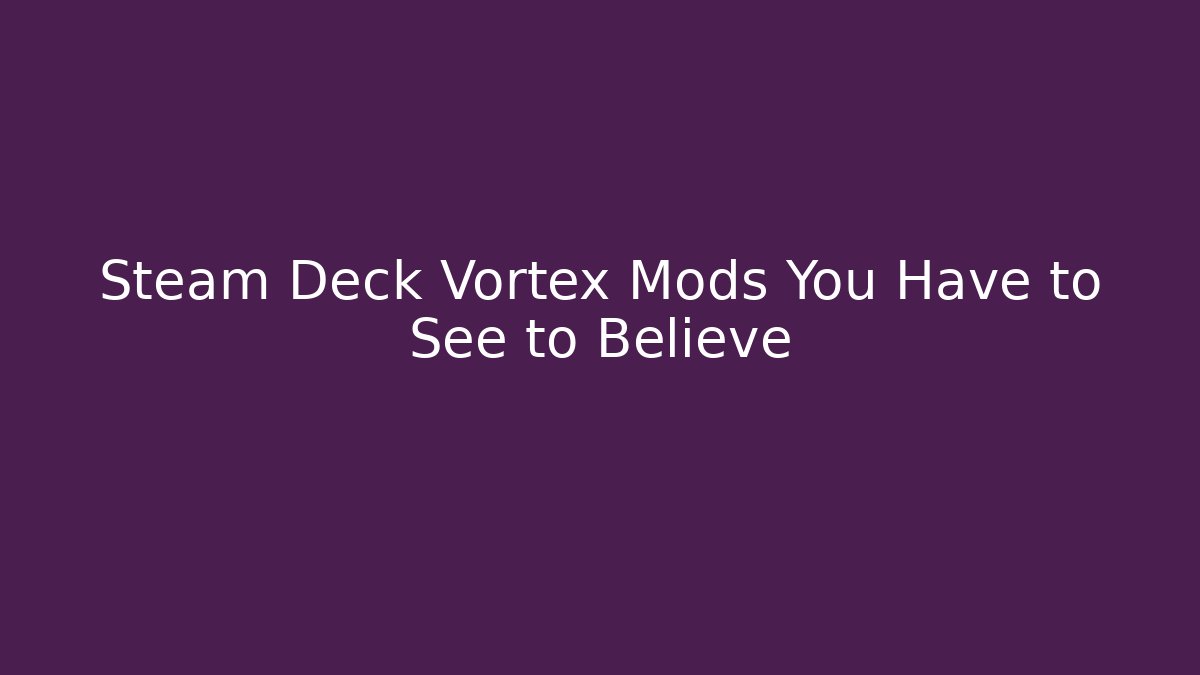 Steam Deck Vortex Mods You Have to See to Believe