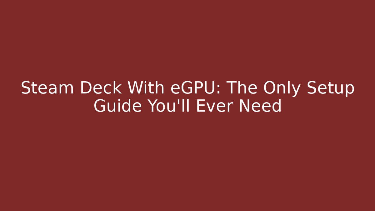 Steam Deck With eGPU: The Only Setup Guide You'll Ever Need