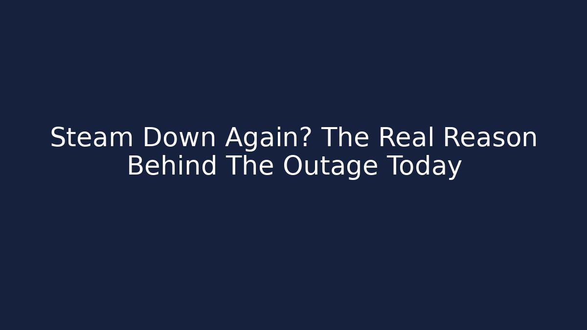 Steam Down Again? The Real Reason Behind The Outage Today