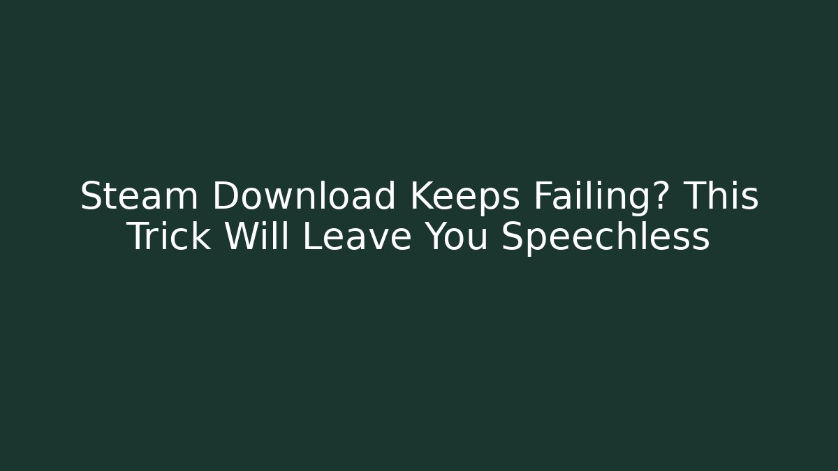 Steam Download Keeps Failing? This Trick Will Leave You Speechless