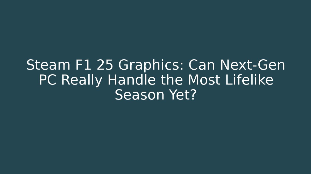 Steam F1 25 Graphics: Can Next-Gen PC Really Handle the Most Lifelike Season Yet?