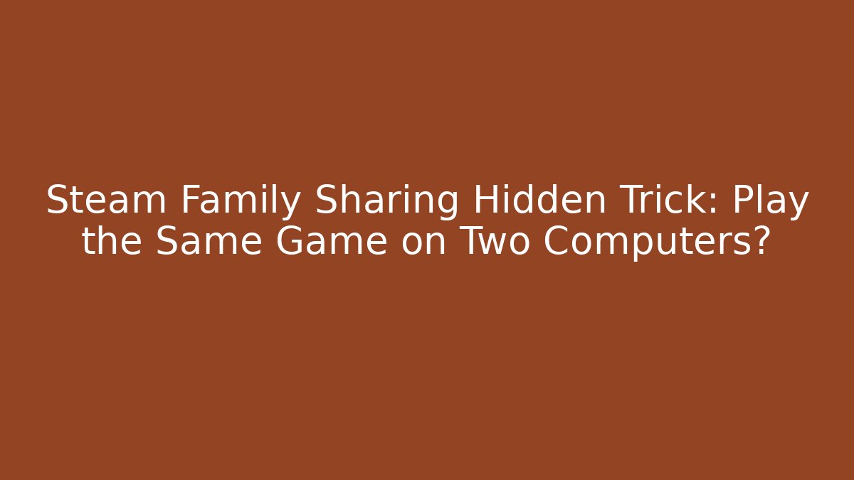 Steam Family Sharing Hidden Trick: Play the Same Game on Two Computers? - Create More Assets