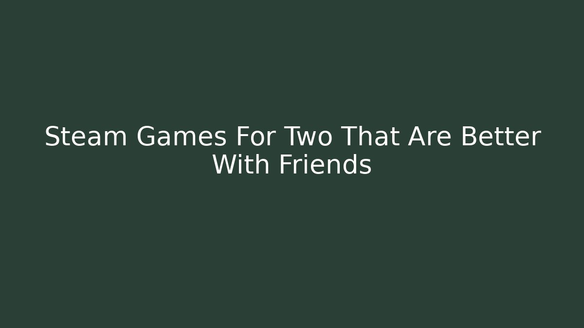 Steam Games For Two That Are Better With Friends - Create More Assets
