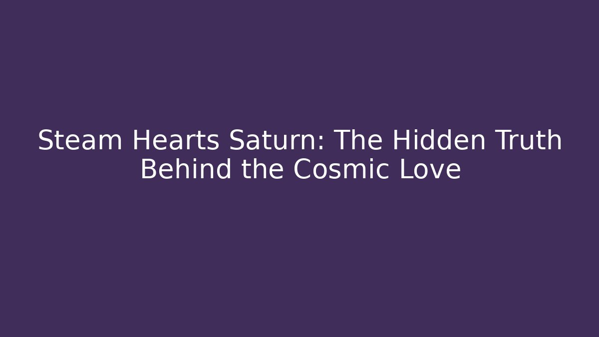 Steam Hearts Saturn: The Hidden Truth Behind the Cosmic Love