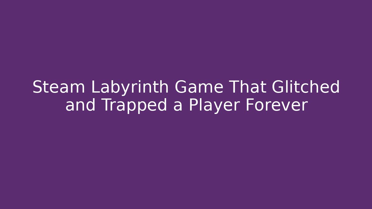 Steam Labyrinth Game That Glitched and Trapped a Player Forever