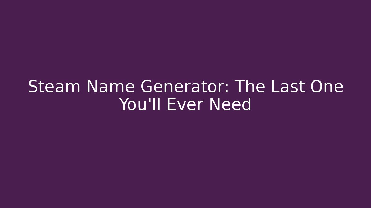 Steam Name Generator: The Last One You'll Ever Need