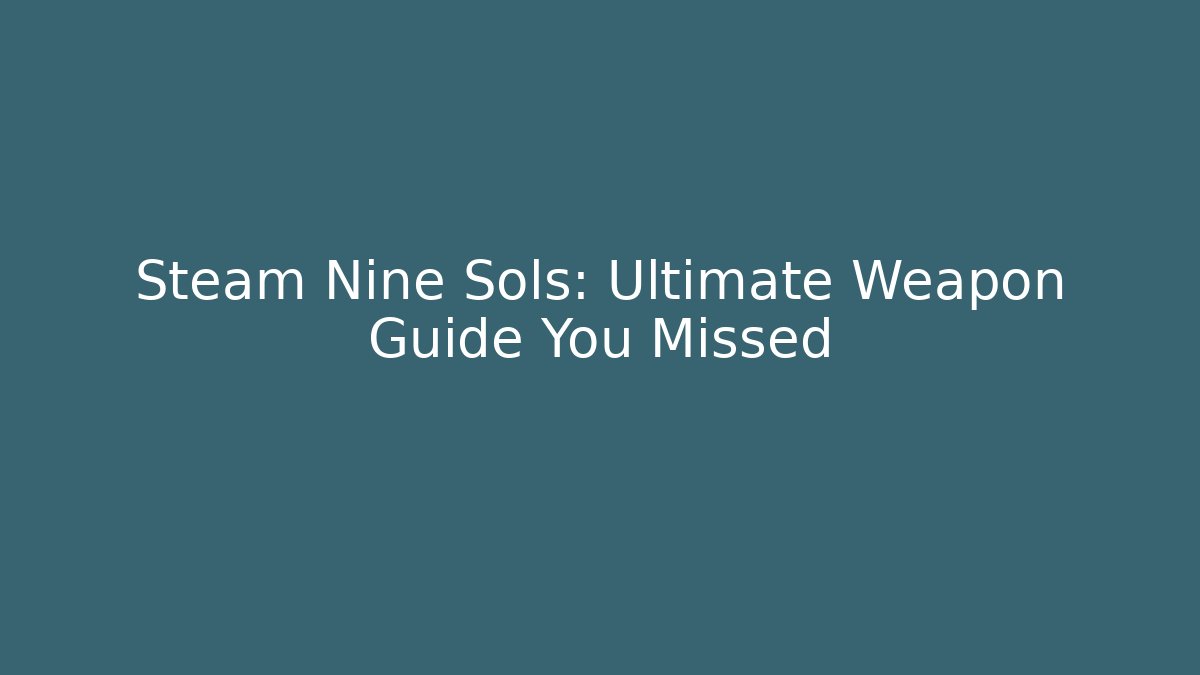 Steam Nine Sols: Ultimate Weapon Guide You Missed