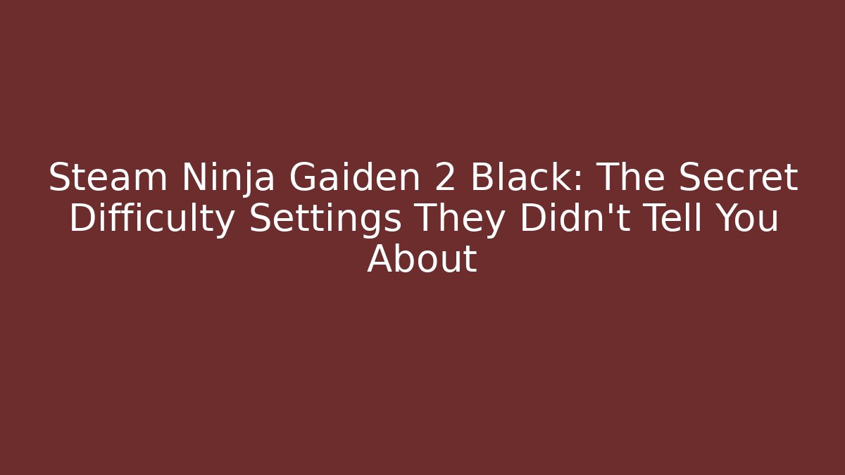 Steam Ninja Gaiden 2 Black: The Secret Difficulty Settings They Didn't Tell You About