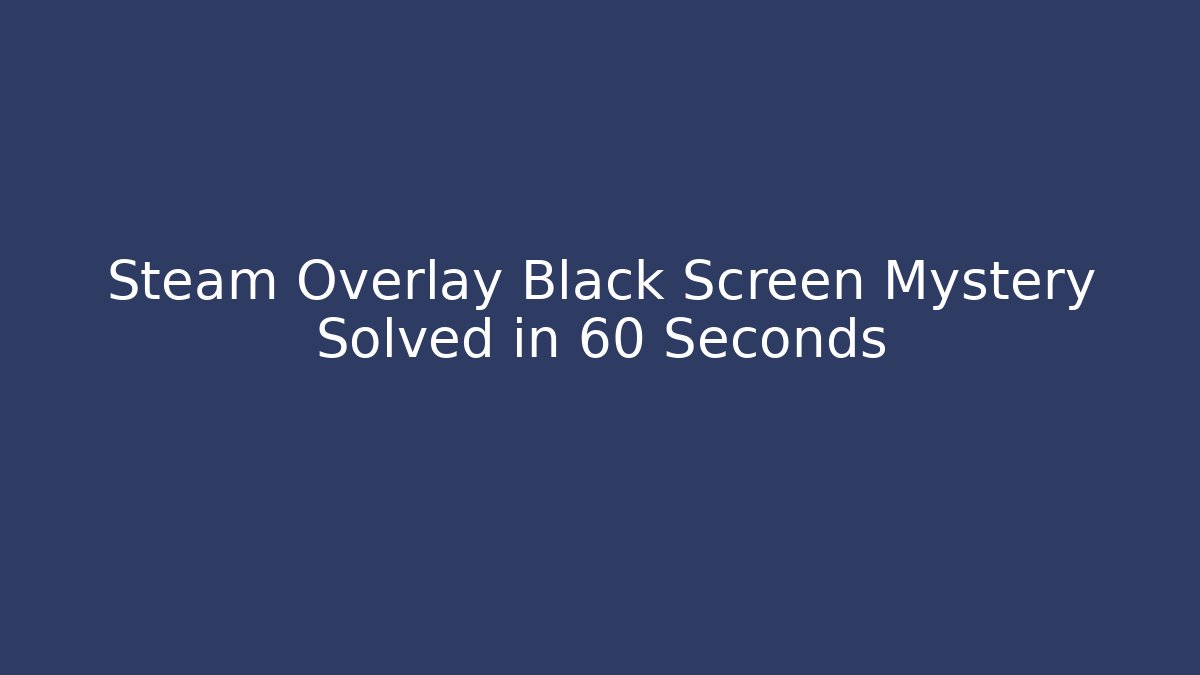 Steam Overlay Black Screen Mystery Solved in 60 Seconds - Create More Assets