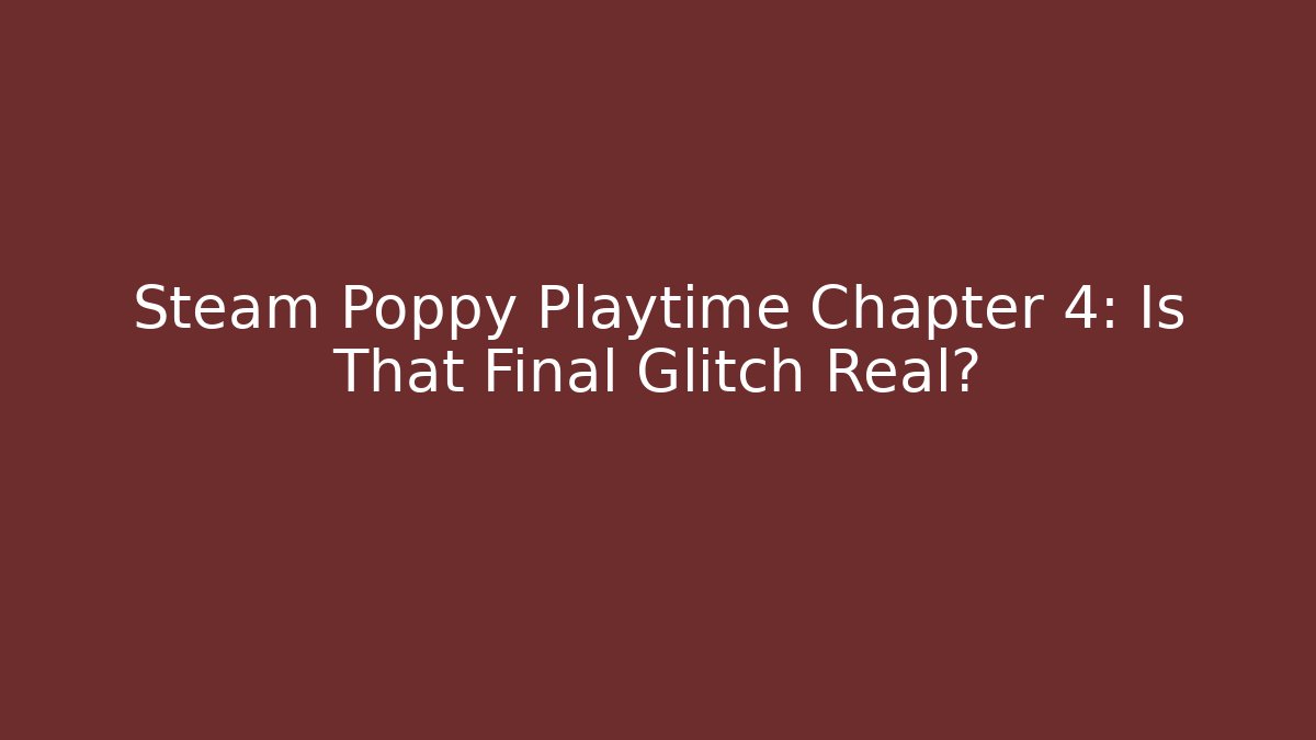 Steam Poppy Playtime Chapter 4: Is That Final Glitch Real?