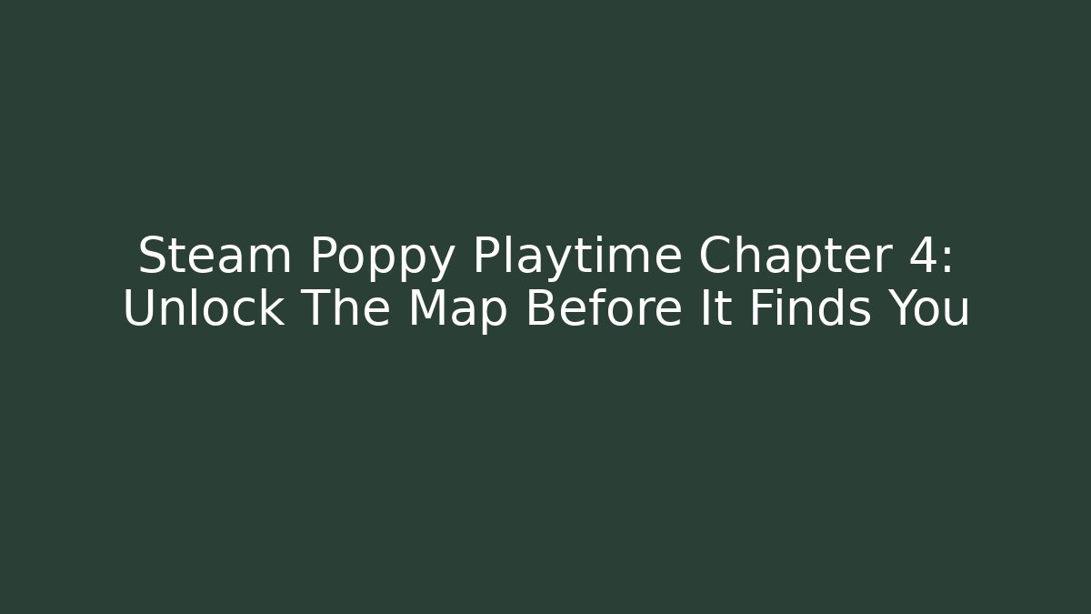 Steam Poppy Playtime Chapter 4: Unlock The Map Before It Finds You
