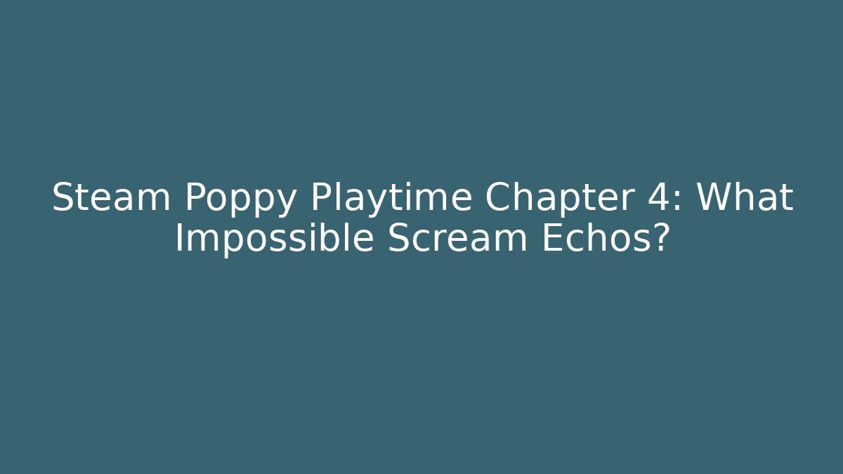 Steam Poppy Playtime Chapter 4: What Impossible Scream Echos?