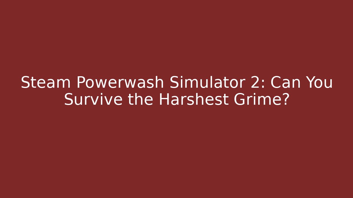 Steam Powerwash Simulator 2: Can You Survive the Harshest Grime?