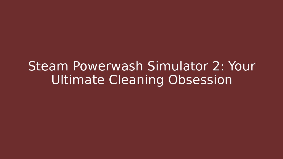 Steam Powerwash Simulator 2: Your Ultimate Cleaning Obsession - Create More Assets
