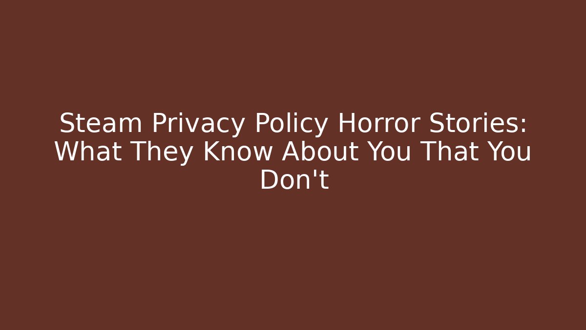 Steam Privacy Policy Horror Stories: What They Know About You That You Don’t