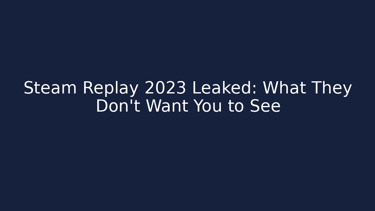 Steam Replay 2023 Leaked: What They Don't Want You to See