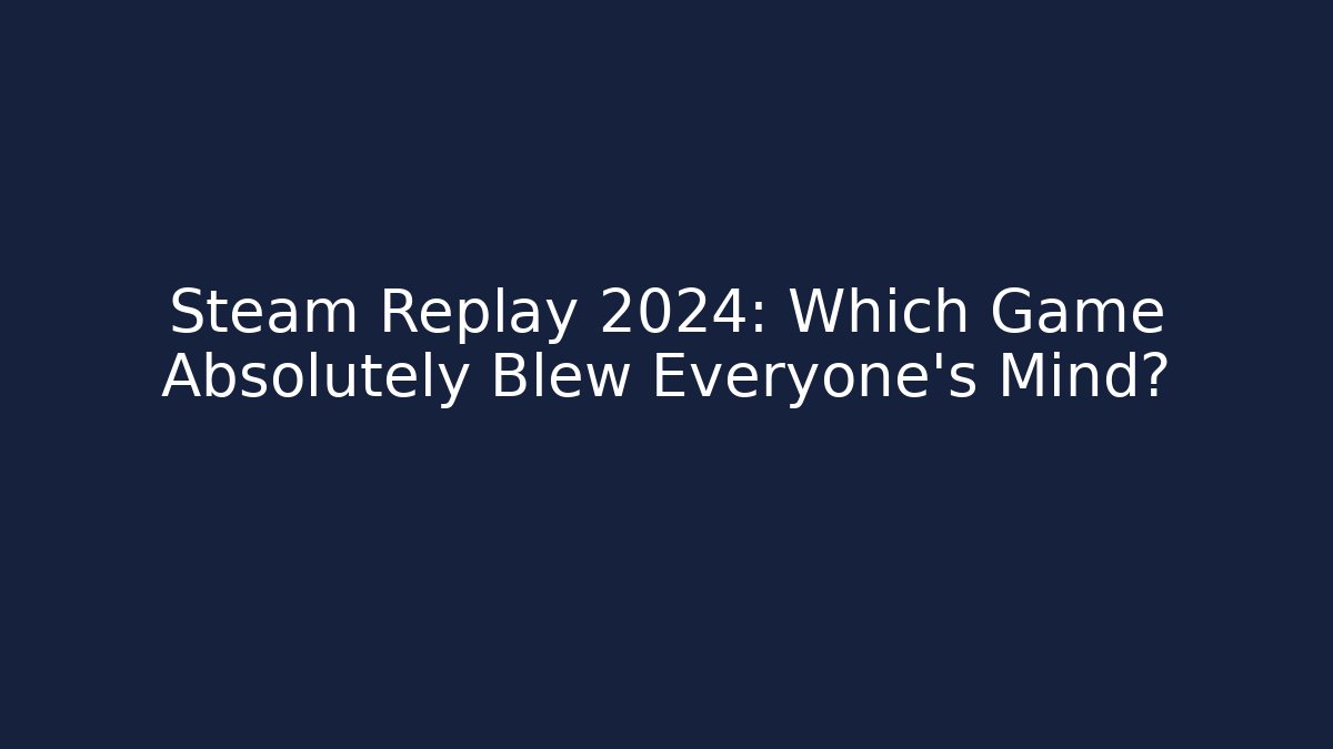 Steam Replay 2024: Which Game Absolutely Blew Everyone’s Mind?