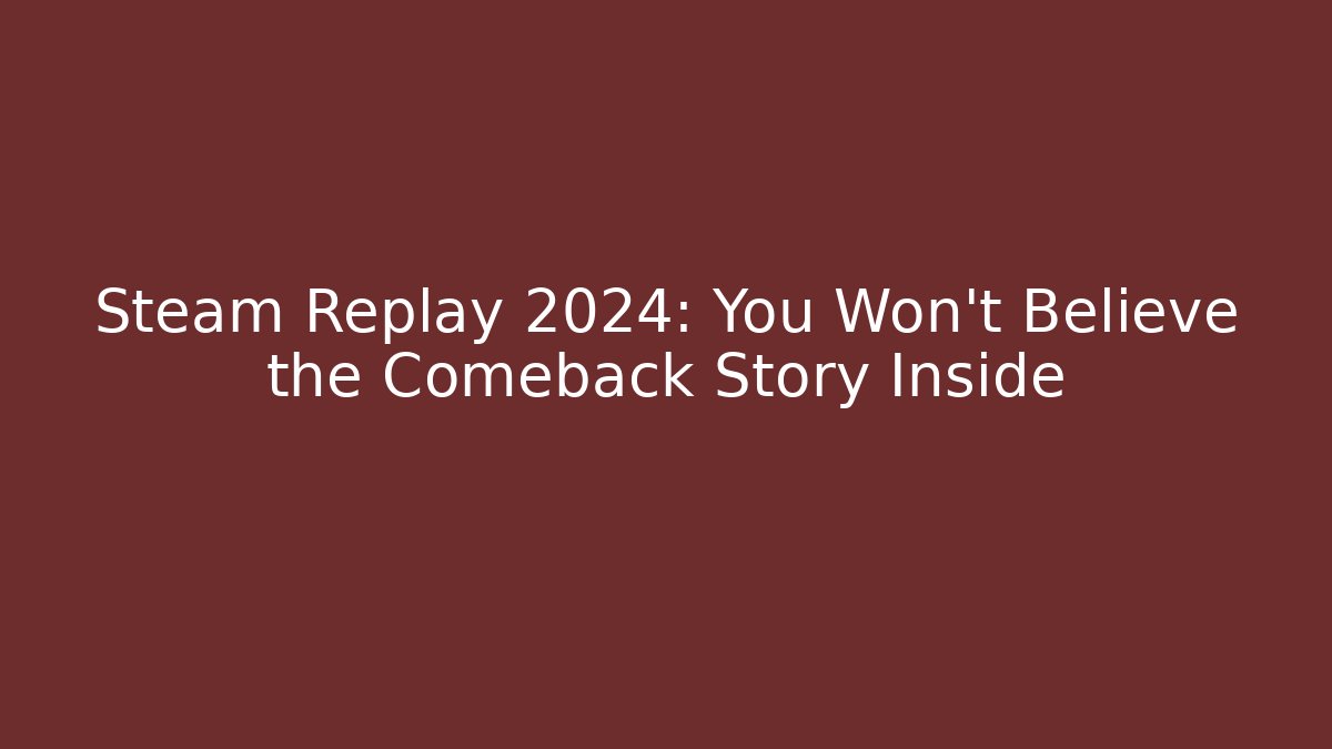 Steam Replay 2024: You Won’t Believe the Comeback Story Inside