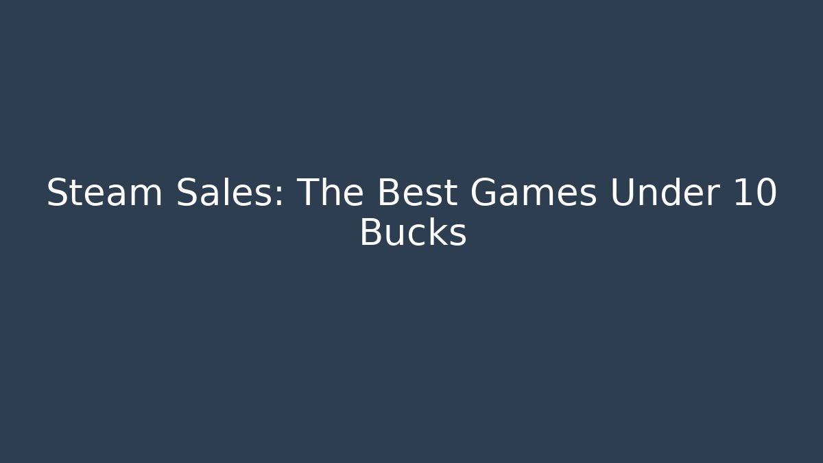 Steam Sales: The Best Games Under 10 Bucks