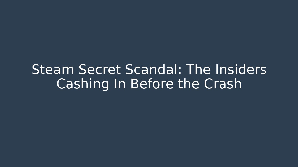 Steam Secret Scandal: The Insiders Cashing In Before the Crash