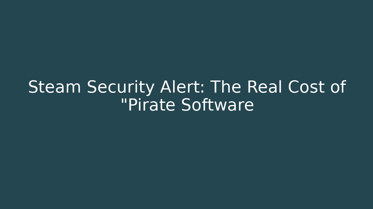 Steam Security Alert: The Real Cost of "Pirate Software
