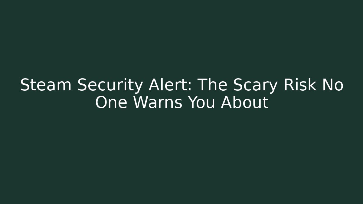 Steam Security Alert: The Scary Risk No One Warns You About