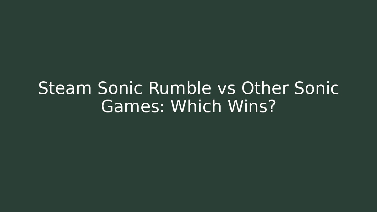 Steam Sonic Rumble vs Other Sonic Games: Which Wins?