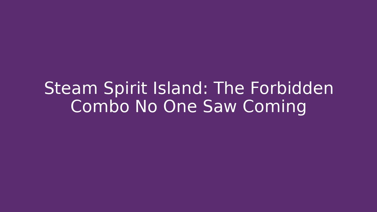 Steam Spirit Island: The Forbidden Combo No One Saw Coming