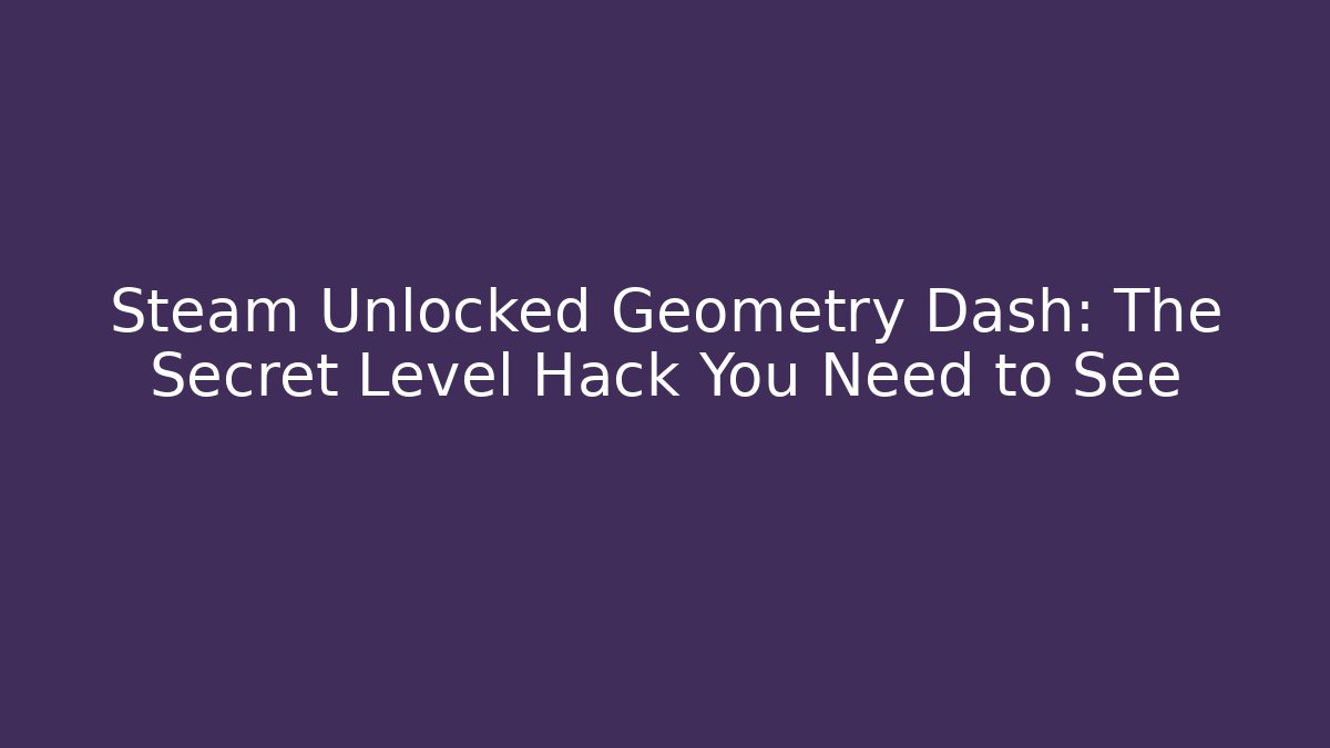 Steam Unlocked Geometry Dash: The Secret Level Hack You Need to See