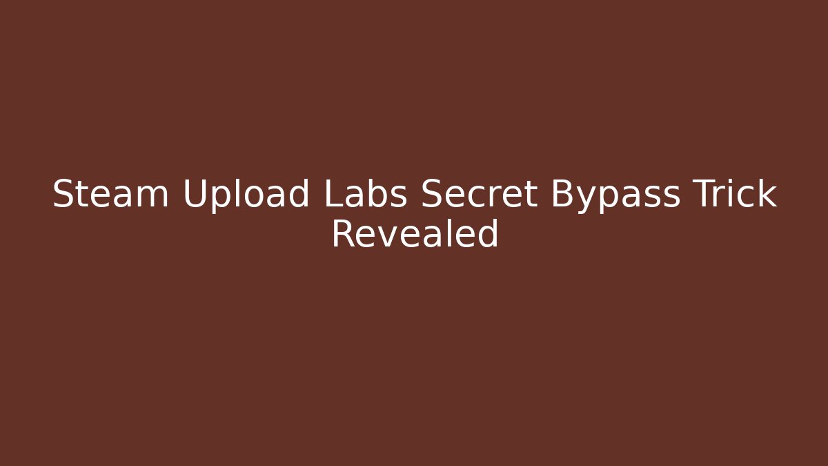 Steam Upload Labs Secret Bypass Trick Revealed