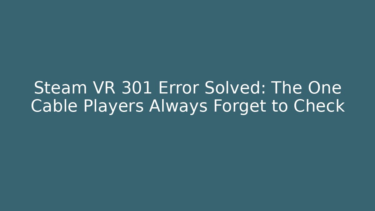 Steam VR 301 Error Solved: The One Cable Players Always Forget to Check