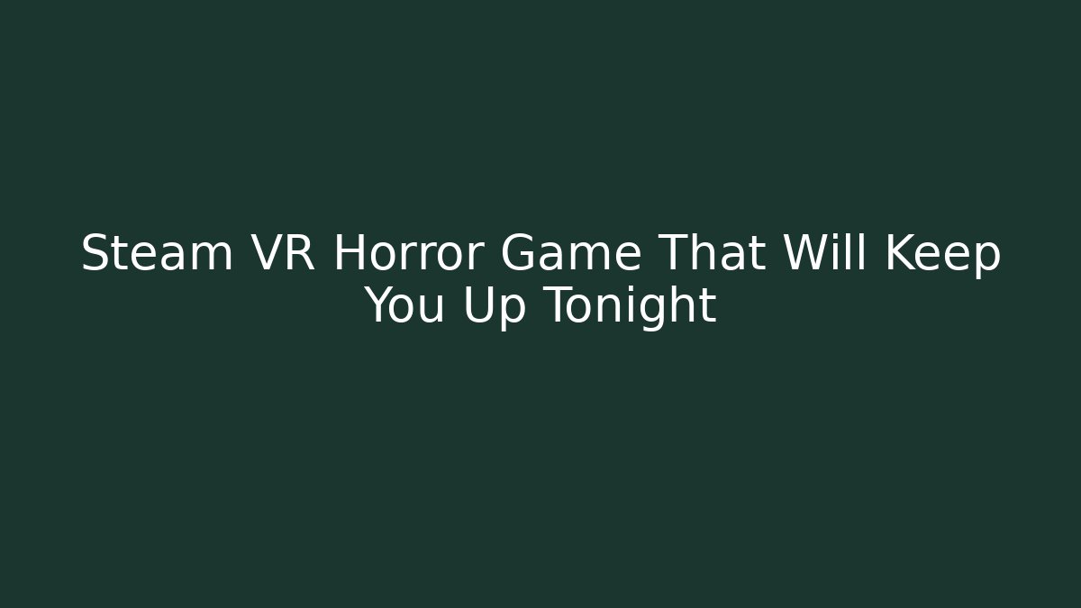 Steam VR Horror Game That Will Keep You Up Tonight