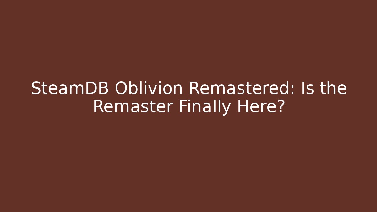 SteamDB Oblivion Remastered: Is the Remaster Finally Here? - Create More Assets